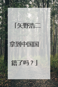 矢野浩二拿到中国国籍了吗？