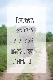 矢野浩二死了吗？？？求解答，求真相。