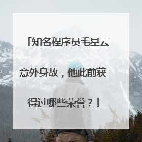 知名程序员毛星云意外身故,他此前获得过哪些荣誉?