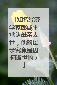 知名经济学家郎咸平承认母亲去世，他的母亲究竟是因何逝世的？