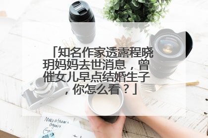 知名作家透露程晓玥妈妈去世消息,曾催女儿早点结婚生子,你怎么看?