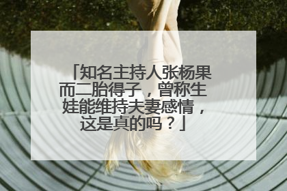 知名主持人张杨果而二胎得子，曾称生娃能维持夫妻感情，这是真的吗？