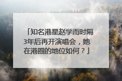 知名港星赵学而时隔3年后再开演唱会，她在港圈的地位如何？