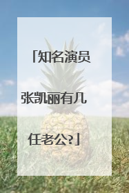 知名演员张凯丽有几任老公?