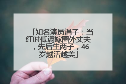 知名演员涓子:当红时低调嫁圈外丈夫,先后生两子,46岁越活越美