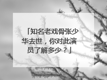 知名老戏骨张少华去世，你对此演员了解多少？