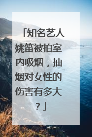 知名艺人姚笛被拍室内吸烟，抽烟对女性的伤害有多大？