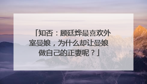 知否：顾廷烨最喜欢外室曼娘，为什么却让曼娘做自己的正妻呢？