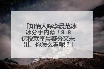知情人曝李晨范冰冰分手内幕!8.8亿税款李晨疑分文未出。你怎么看呢?