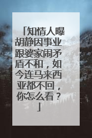 知情人曝胡静因事业跟婆家闹矛盾不和，如今连马来西亚都不回，你怎么看？