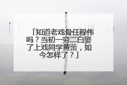 知道老戏骨任程伟吗？当初一穷二白娶了上戏同学黄蕾，如今怎样了？