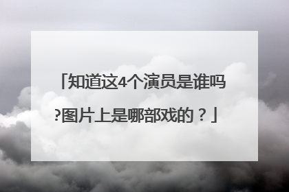 知道这4个演员是谁吗?图片上是哪部戏的？