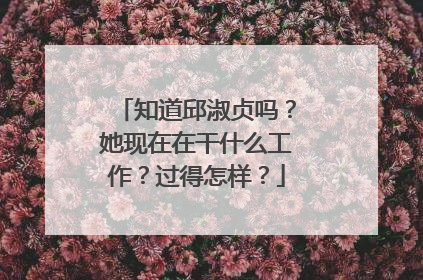 知道邱淑贞吗？她现在在干什么工作？过得怎样？