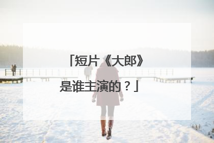 短片《大郎》是谁主演的?