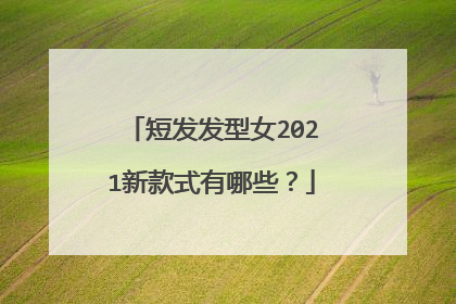 短发发型女2021新款式有哪些？