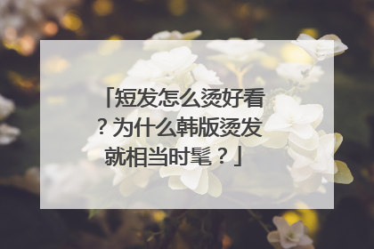 短发怎么烫好看？为什么韩版烫发就相当时髦？