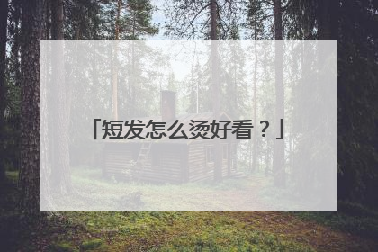 短发怎么烫好看?