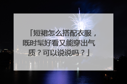 短裙怎么搭配衣服，既时髦好看又能穿出气质？可以说说吗？