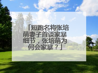 短跑名将张培萌妻子首谈家暴细节，张培萌为何会家暴？