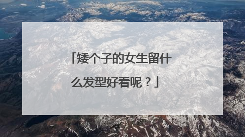 矮个子的女生留什么发型好看呢?