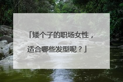 矮个子的职场女性,适合哪些发型呢?