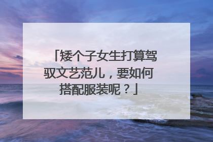 矮个子女生打算驾驭文艺范儿,要如何搭配服装呢?