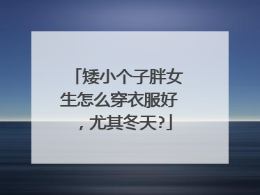 矮小个子胖女生怎么穿衣服好，尤其冬天?