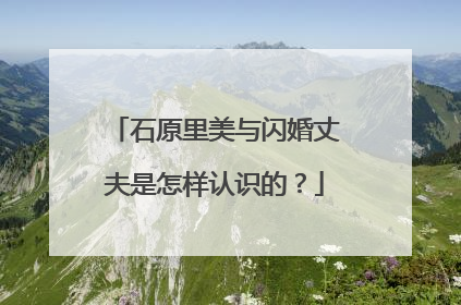 石原里美与闪婚丈夫是怎样认识的？