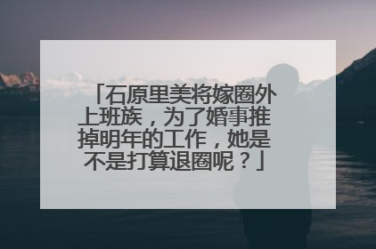 石原里美将嫁圈外上班族，为了婚事推掉明年的工作，她是不是打算退圈呢？
