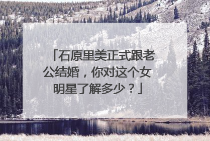 石原里美正式跟老公结婚，你对这个女明星了解多少？
