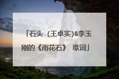 石头 (王卓实)&李玉刚的《雨花石》 歌词