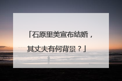 石原里美宣布结婚，其丈夫有何背景？