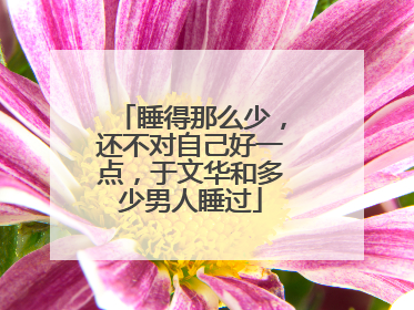 睡得那么少，还不对自己好一点，于文华和多少男人睡过