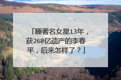 睡著名女星13年，获268亿遗产的李春平，后来怎样了？