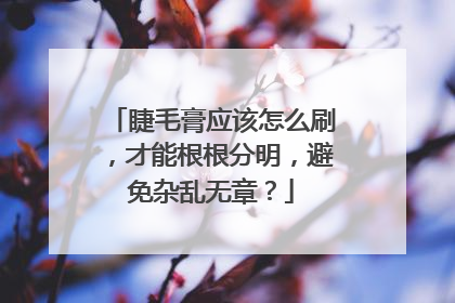 睫毛膏应该怎么刷,才能根根分明,避免杂乱无章?