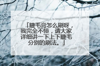 睫毛膏怎么刷呀，我完全不懂，请大家详细讲一下上下睫毛分别的刷法。