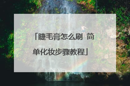 睫毛膏怎么刷 简单化妆步骤教程