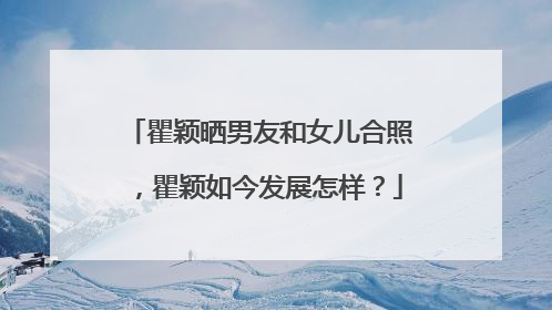 瞿颖晒男友和女儿合照,瞿颖如今发展怎样?