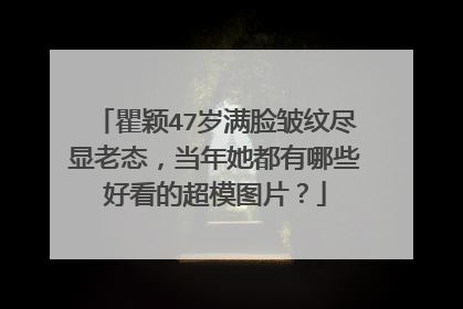 瞿颖47岁满脸皱纹尽显老态,当年她都有哪些好看的超模图片?