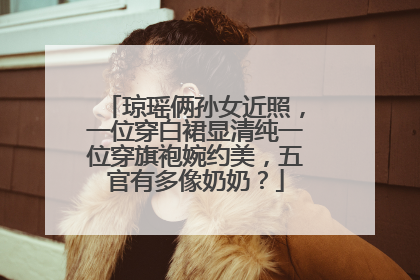 琼瑶俩孙女近照,一位穿白裙显清纯一位穿旗袍婉约美,五官有多像奶奶?