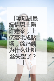 琼瑶剧最痴情男主陷诈赌案，上亿豪宅成赌场，徐乃麟为什么让粉丝失望了？