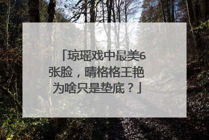 琼瑶戏中最美6张脸,晴格格王艳为啥只是垫底?