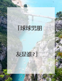 球球男朋友是谁?