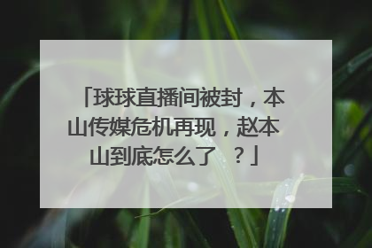 球球直播间被封，本山传媒危机再现，赵本山到底怎么了 ？