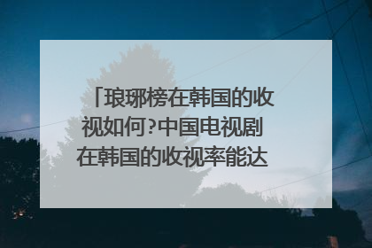 琅琊榜在韩国的收视如何?中国电视剧在韩国的收视率能达到韩剧(...