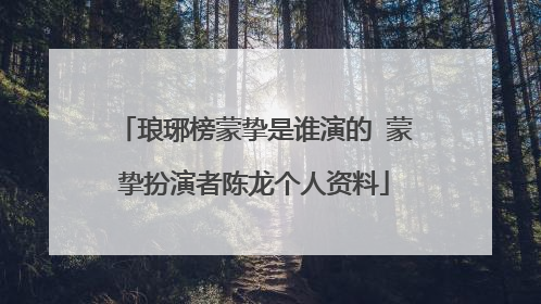 琅琊榜蒙挚是谁演的 蒙挚扮演者陈龙个人资料