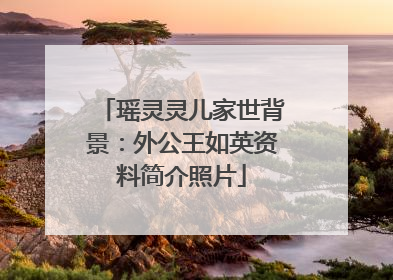 瑶灵灵儿家世背景:外公王如英资料简介照片
