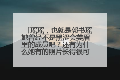 瑶瑶,也就是郭书瑶她曾经不是黑涩会美眉里的成员吧?还有为什么她有的照片长得很可爱、有的却很丑呢?
