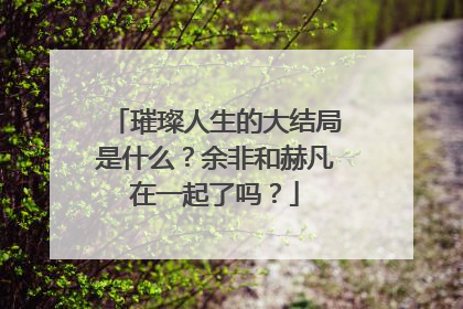 璀璨人生的大结局是什么?余非和赫凡在一起了吗?