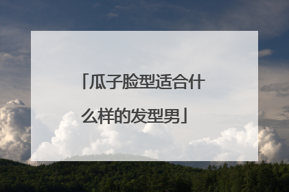 瓜子脸型适合什么样的发型男